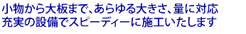 小物から大板まで、あらゆる大きさ、量に対応